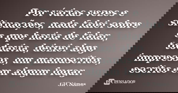 Por várias vezes e situações, nada falei sobre o que havia de falar, todavia, deixei algo impresso, um manuscrito, escrito em algum lugar.... Frase de Gil Nunes.