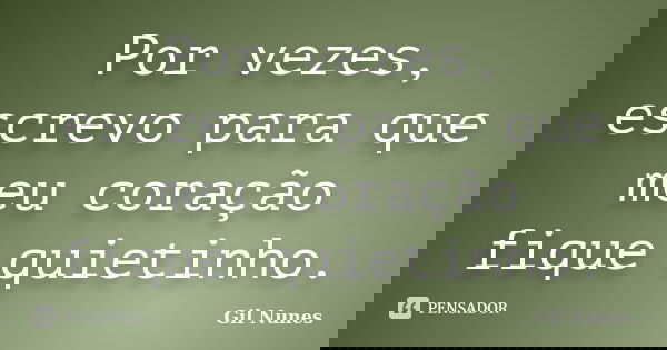 Por vezes, escrevo para que meu coração fique quietinho.... Frase de Gil Nunes.