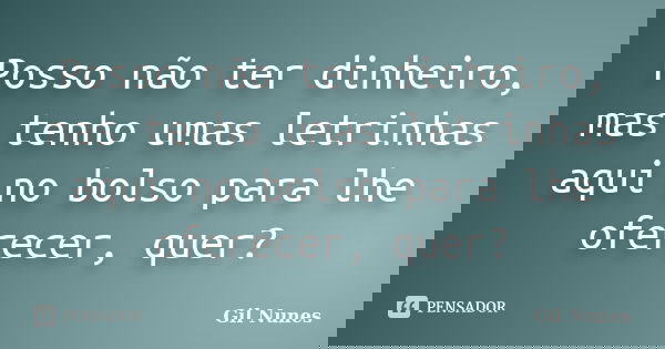 Posso não ter dinheiro, mas tenho umas letrinhas aqui no bolso para lhe oferecer, quer?... Frase de Gil Nunes.