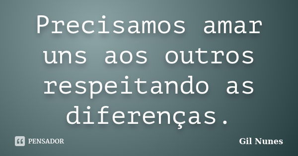 Precisamos amar uns aos outros respeitando as diferenças.... Frase de Gil Nunes.