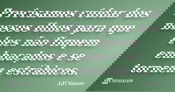 Precisamos cuidar dos nossos olhos para que eles não fiquem embaçados e se tornem estrábicos.... Frase de Gil Nunes.