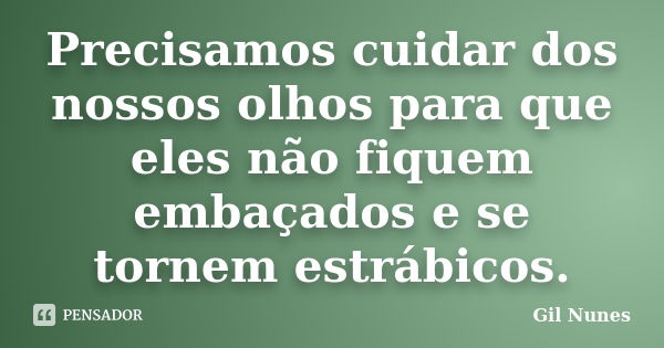 Precisamos cuidar dos nossos olhos para que eles não fiquem embaçados e se tornem estrábicos.... Frase de Gil Nunes.