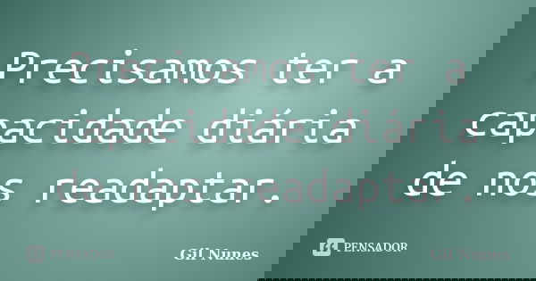 Precisamos ter a capacidade diária de nos readaptar.... Frase de Gil Nunes.