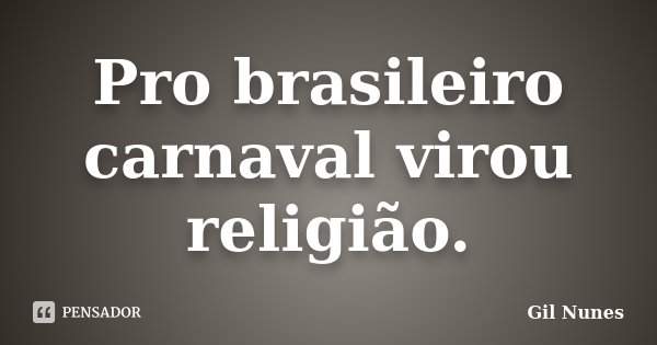 Pro brasileiro carnaval virou religião.... Frase de Gil Nunes.