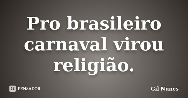 Pro brasileiro carnaval virou religião.... Frase de Gil Nunes.