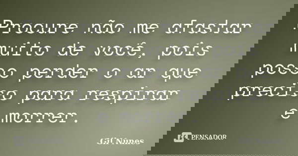 Procure não me afastar muito de você, pois posso perder o ar que preciso para respirar e morrer.... Frase de Gil Nunes.