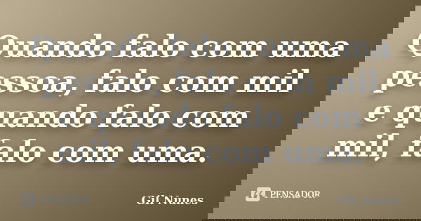 Quando falo com uma pessoa, falo com mil e quando falo com mil, falo com uma.... Frase de Gil Nunes.