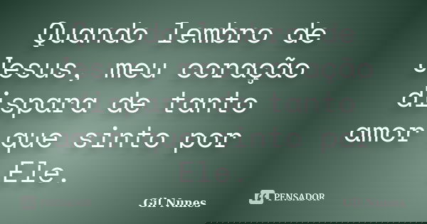 Quando lembro de Jesus, meu coração dispara de tanto amor que sinto por Ele.... Frase de Gil Nunes.