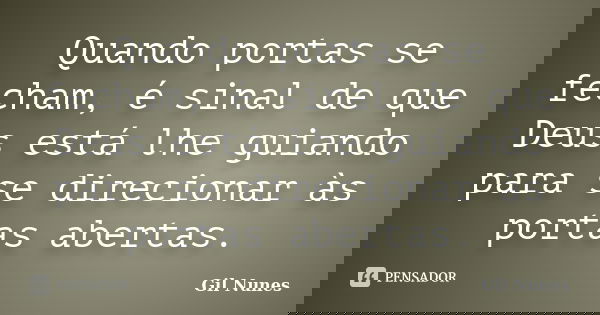 Quando portas se fecham, é sinal de que Deus está lhe guiando para se direcionar às portas abertas.... Frase de Gil Nunes.