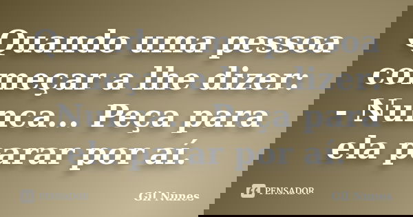 Quando uma pessoa começar a lhe dizer: - Nunca... Peça para ela parar por aí.... Frase de Gil Nunes.
