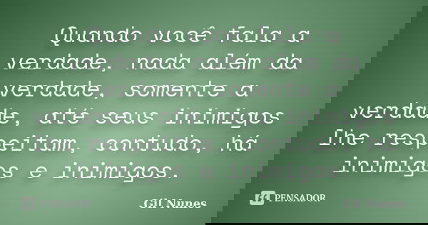 Quando você fala a verdade, nada além da verdade, somente a verdade, até seus inimigos lhe respeitam, contudo, há inimigos e inimigos.... Frase de Gil Nunes.