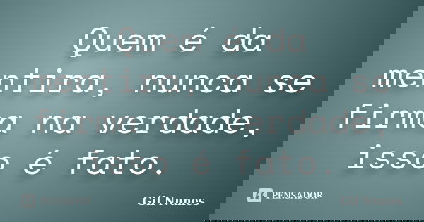 Quem é da mentira, nunca se firma na verdade, isso é fato.... Frase de Gil Nunes.