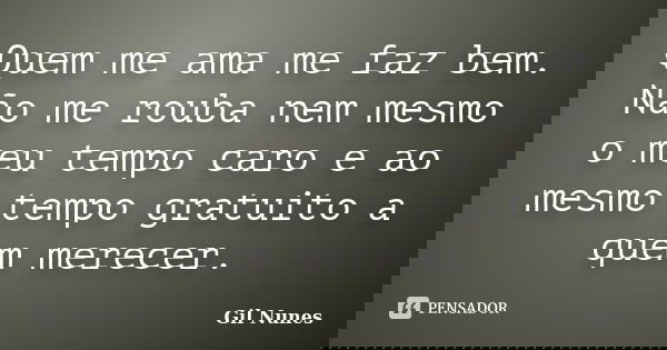 Quem me ama me faz bem. Não me rouba nem mesmo o meu tempo caro e ao mesmo tempo gratuito a quem merecer.... Frase de Gil Nunes.