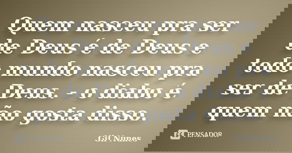 Quem nasceu pra ser de Deus é de Deus e todo mundo nasceu pra ser de Deus. - o diabo é quem não gosta disso.... Frase de Gil Nunes.