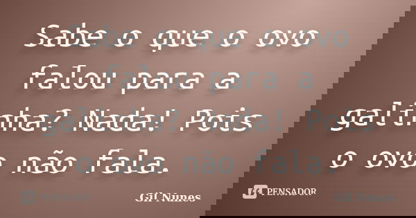 Sabe o que o ovo falou para a galinha? Nada! Pois o ovo não fala.... Frase de Gil Nunes.
