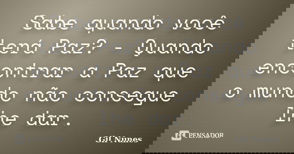 Sabe quando você terá Paz? - Quando encontrar a Paz que o mundo não consegue lhe dar.... Frase de Gil Nunes.