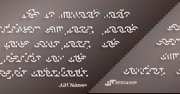 Se o mundo não estiver em paz, pode ser que sua paz, de um jeito ou de outro, seja abalada.... Frase de Gil Nunes.