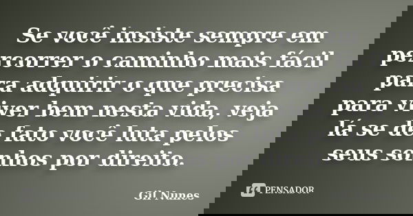 Se você insiste sempre em percorrer o caminho mais fácil para adquirir o que precisa para viver bem nesta vida, veja lá se de fato você luta pelos seus sonhos p... Frase de Gil Nunes.