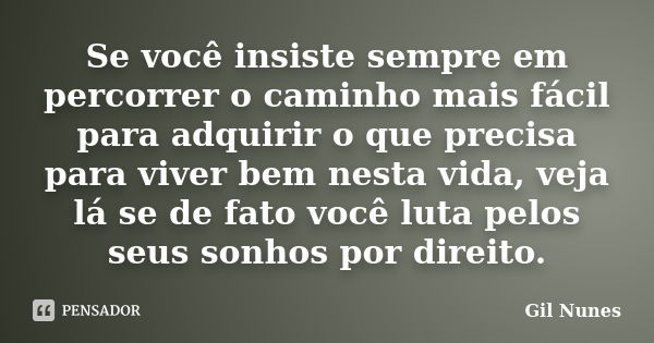 Se você insiste sempre em percorrer o caminho mais fácil para adquirir o que precisa para viver bem nesta vida, veja lá se de fato você luta pelos seus sonhos p... Frase de Gil Nunes.