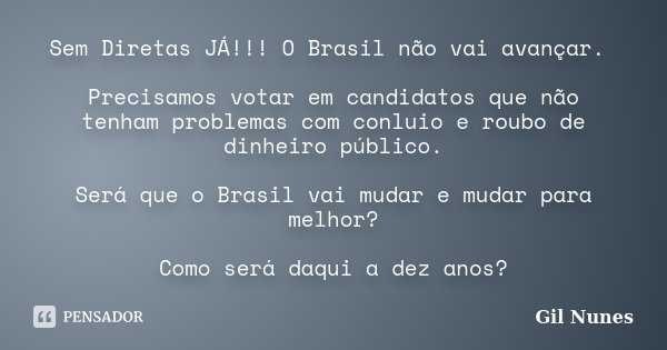 Sem Diretas JÁ!!! O Brasil não vai avançar. Precisamos votar em candidatos que não tenham problemas com conluio e roubo de dinheiro público. Será que o Brasil v... Frase de Gil Nunes.