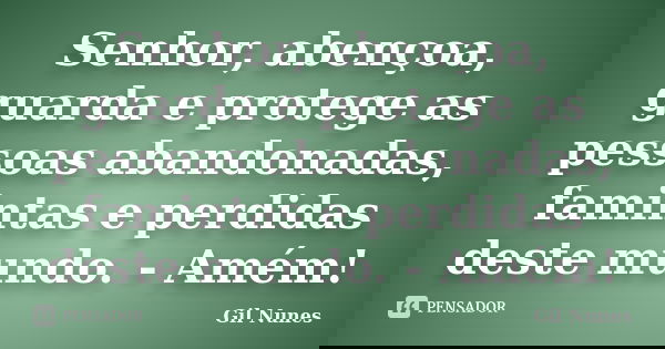 Senhor, abençoa, guarda e protege as pessoas abandonadas, famintas e perdidas deste mundo. - Amém!... Frase de Gil Nunes.