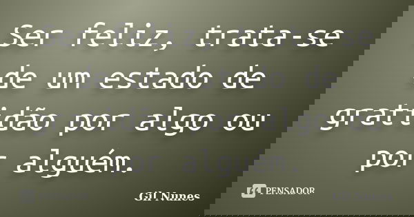 Ser feliz, trata-se de um estado de gratidão por algo ou por alguém.... Frase de Gil Nunes.