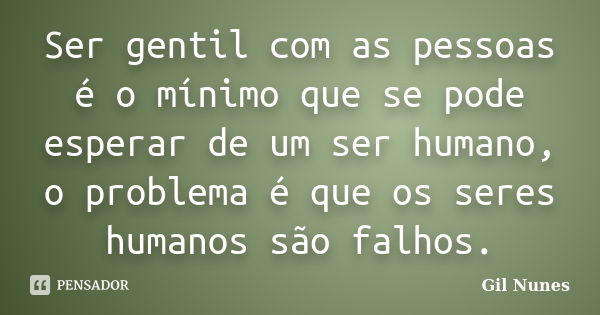 Ser gentil com as pessoas é o mínimo que se pode esperar de um ser humano, o problema é que os seres humanos são falhos.... Frase de Gil Nunes.