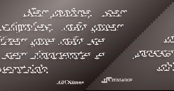 Ser pobre, ser simples, não quer dizer que não se possa ser inocente e divertido.... Frase de Gil Nunes.