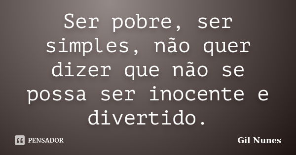 Ser pobre, ser simples, não quer dizer que não se possa ser inocente e divertido.... Frase de Gil Nunes.