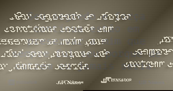 Seu segredo e força contínua estão em preservar a mim que sempre fui seu porque de outrem eu jamais seria.... Frase de Gil Nunes.
