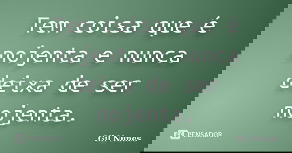 Tem coisa que é nojenta e nunca deixa de ser nojenta.... Frase de Gil Nunes.