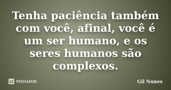 Tenha paciência também com você, afinal, você é um ser humano, e os seres humanos são complexos.... Frase de Gil Nunes.