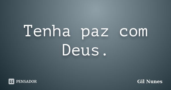 Tenha paz com Deus.... Frase de Gil Nunes.