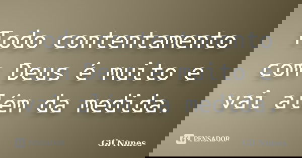 Todo contentamento com Deus é muito e vai além da medida.... Frase de Gil Nunes.