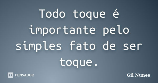 Todo toque é importante pelo simples fato de ser toque.... Frase de Gil Nunes.