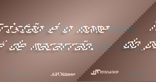Tristão é o nome do pé de macarrão.... Frase de Gil Nunes.