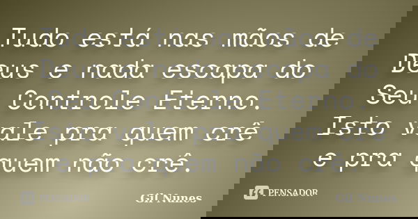 Tudo está nas mãos de Deus e nada escapa do Seu Controle Eterno. Isto vale pra quem crê e pra quem não crê.... Frase de Gil Nunes.