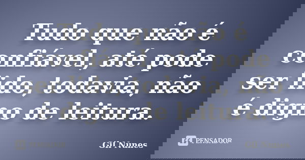 Tudo que não é confiável, até pode ser lido, todavia, não é digno de leitura.... Frase de Gil Nunes.