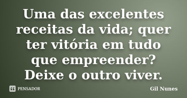 Uma das excelentes receitas da vida; quer ter vitória em tudo que empreender? Deixe o outro viver.... Frase de Gil Nunes.