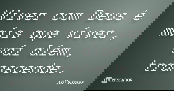 Viver com Deus é mais que viver, vai além, transcende.... Frase de Gil Nunes.