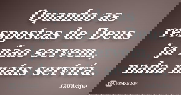 Quando as respostas de Deus ja não servem, nada mais servirá.... Frase de GilOtchya.