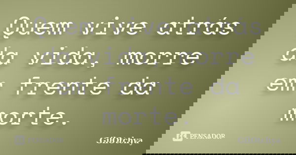 Quem vive atrás da vida, morre em frente da morte.... Frase de GilOtchya.