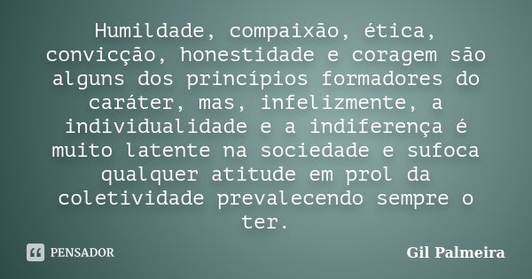 Humildade, compaixão, ética, convicção, honestidade e coragem são alguns dos princípios formadores do caráter, mas, infelizmente, a individualidade e a indifere... Frase de Gil Palmeira.