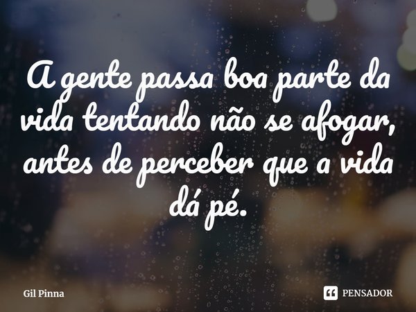 ⁠A gente passa boa parte da vida tentando não se afogar, antes de perceber que a vida dá pé.... Frase de Gil Pinna.