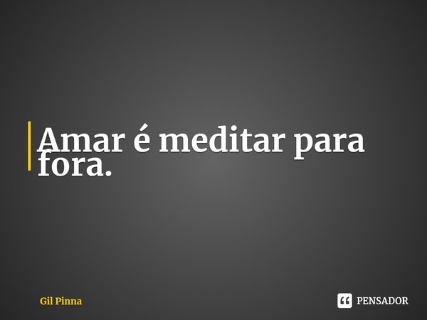 ⁠Amar é meditar para fora.... Frase de Gil Pinna.