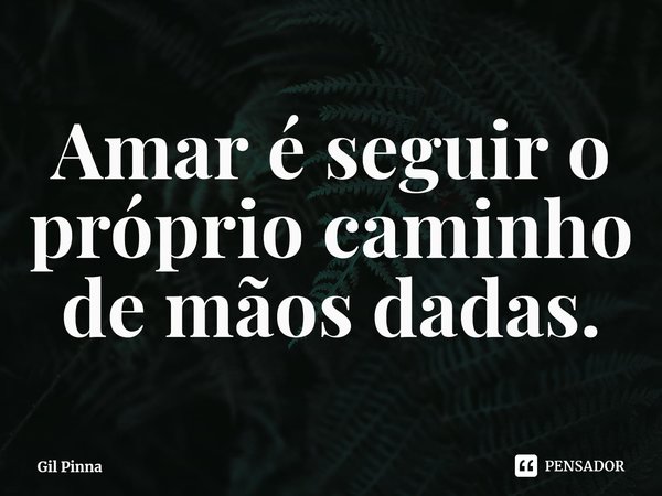 ⁠Amar é seguir o próprio caminho de mãos dadas.... Frase de Gil Pinna.