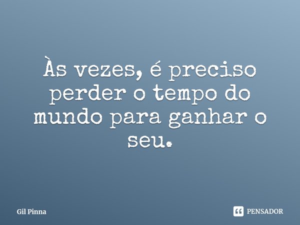 ⁠Às vezes, é preciso perder o tempo do mundo para ganhar o seu.... Frase de Gil Pinna.