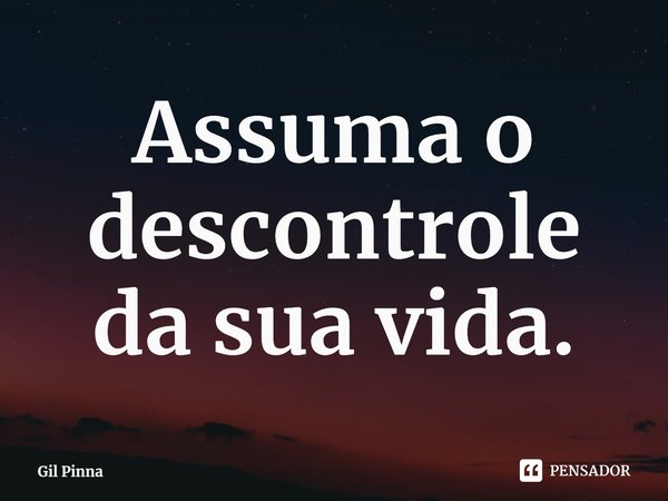 ⁠Assuma o descontrole da sua vida.... Frase de Gil Pinna.