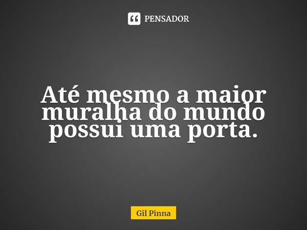 ⁠Até mesmo a maior muralha do mundo possui uma porta.... Frase de Gil Pinna.