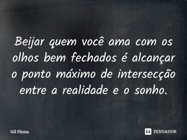 ⁠Beijar quem você ama com os olhos bem fechados é alcançar o ponto máximo de intersecção entre a realidade e o sonho.... Frase de Gil Pinna.